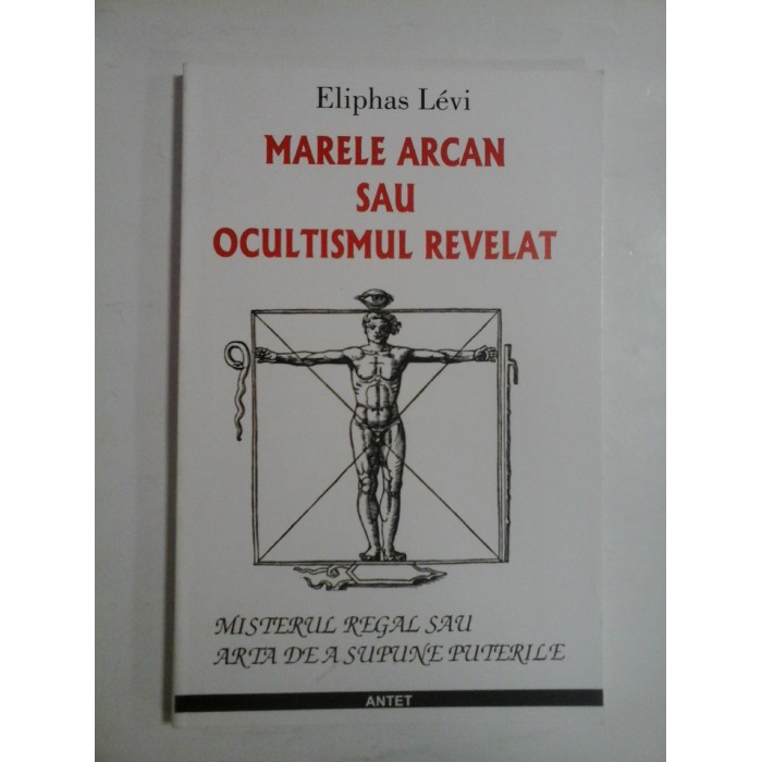 MARELE ARCAN SAU OCULTISMUL REVELAT (Misterul regal sau arta de a Supune Puterile) - Eliphas LEVI MARELE ARCAN SAU OCULTISMUL REVELAT (Misterul regal sau arta de a Supune Puterile) - Eliphas LEVI